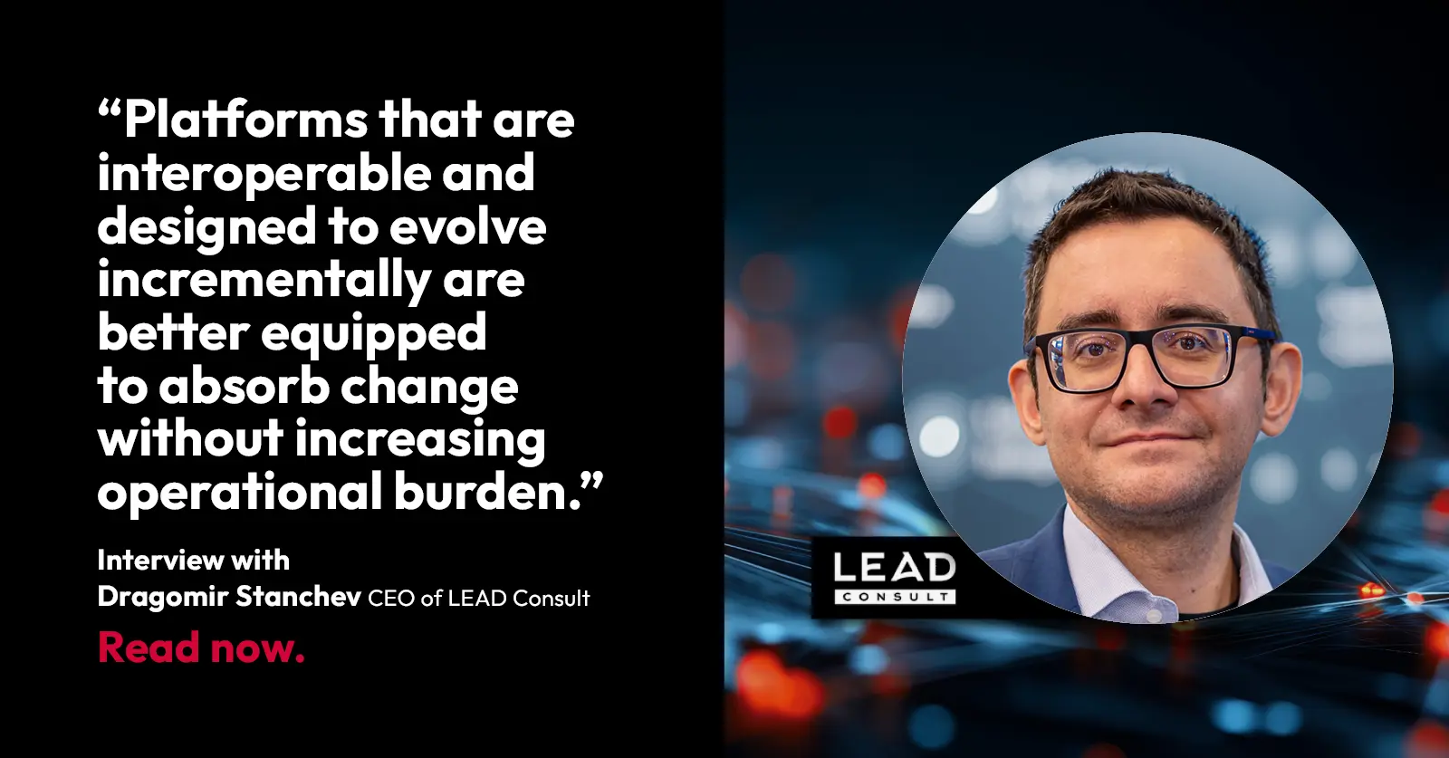 A quote from Dragomir Stanchev, CEO of LEAD Consult, appears next to his portrait: “Platforms that are interoperable and designed to evolve incrementally are better equipped to absorb change…” The LEAD Consult logo is shown.